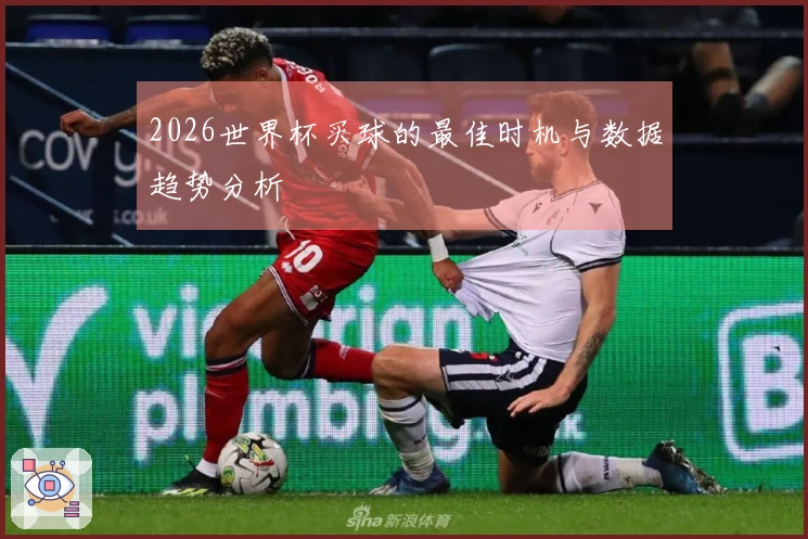 2026世界杯买球的最佳时机与数据趋势分析