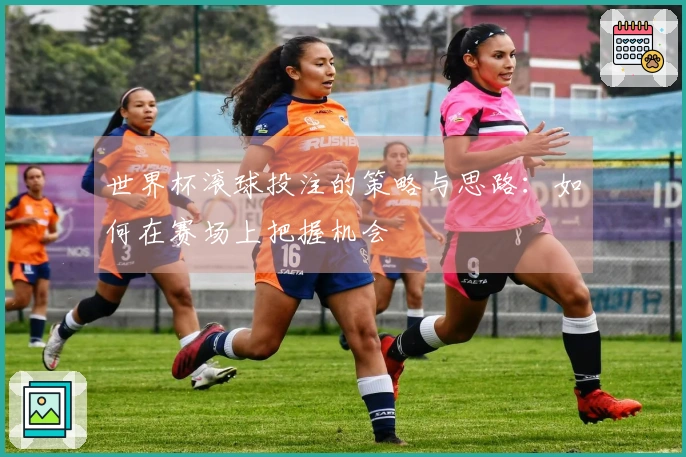 世界杯滚球投注的策略与思路：如何在赛场上把握机会