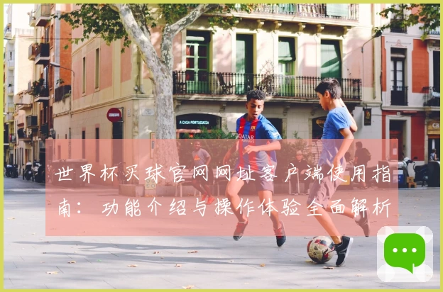 世界杯买球官网网址客户端使用指南：功能介绍与操作体验全面解析