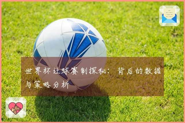 世界杯让球赛制探秘：背后的数据与策略分析