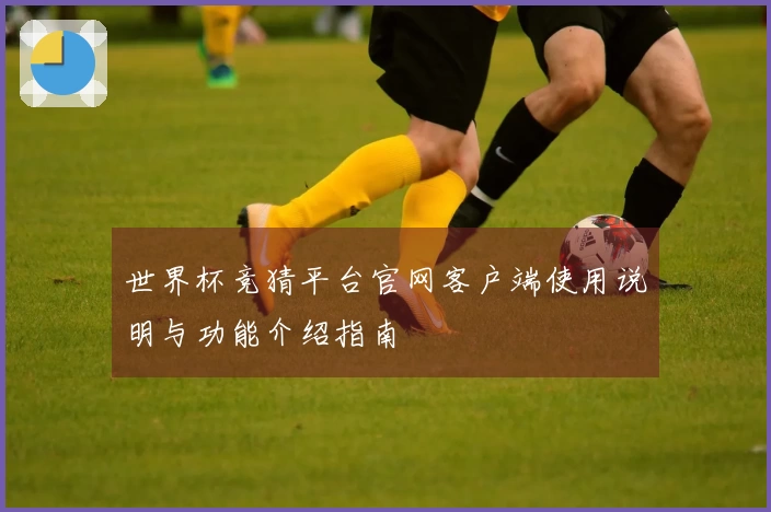 世界杯竞猜平台官网客户端使用说明与功能介绍指南
