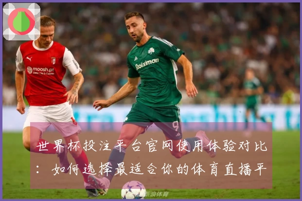 世界杯投注平台官网使用体验对比：如何选择最适合你的体育直播平台
