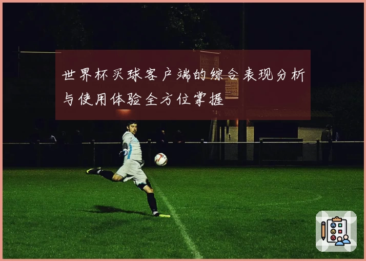 世界杯买球客户端的综合表现分析与使用体验全方位掌握