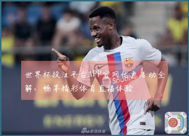 世界杯投注平台APP官网优惠活动全解，畅享精彩体育直播体验