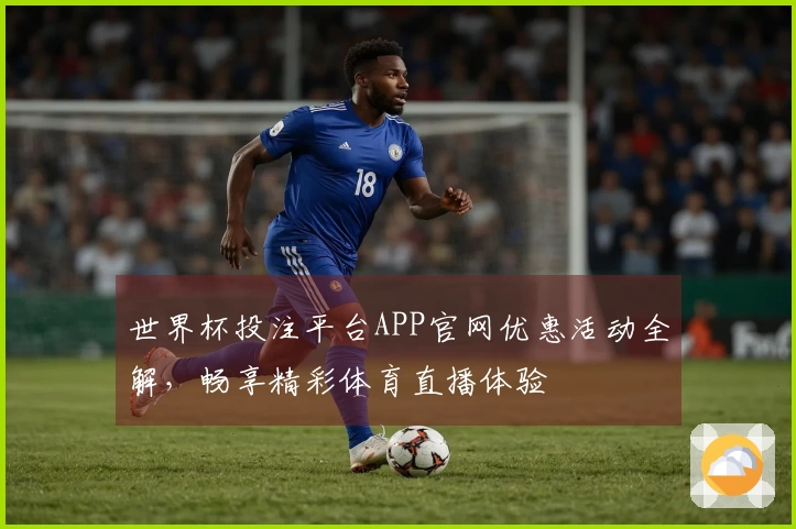 世界杯投注平台APP官网优惠活动全解，畅享精彩体育直播体验