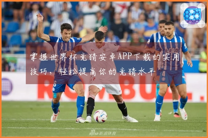 掌握世界杯竞猜安卓APP下载的实用技巧，轻松提高你的竞猜水平