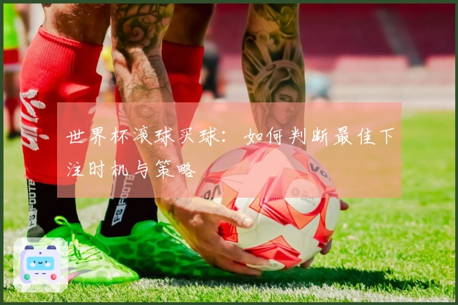 世界杯滚球买球：如何判断最佳下注时机与策略
