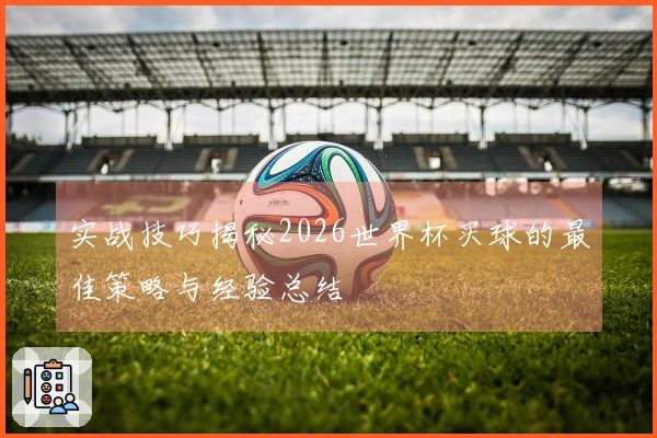 实战技巧揭秘2026世界杯买球的最佳策略与经验总结