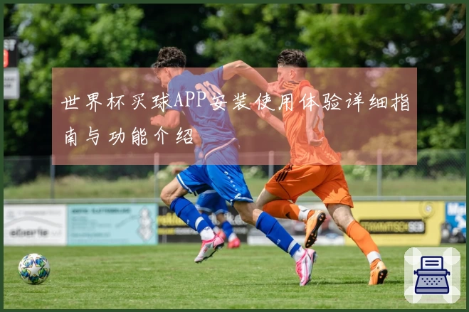 世界杯买球APP安装使用体验详细指南与功能介绍