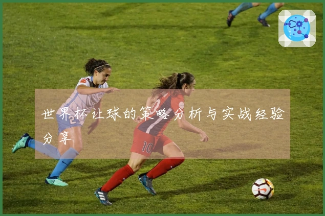 世界杯让球的策略分析与实战经验分享
